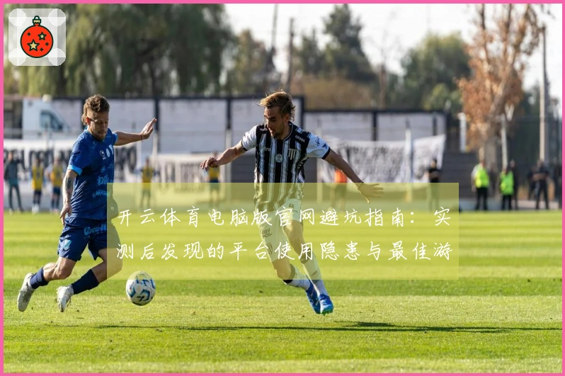 开云体育电脑版官网避坑指南：实测后发现的平台使用隐患与最佳游戏策略