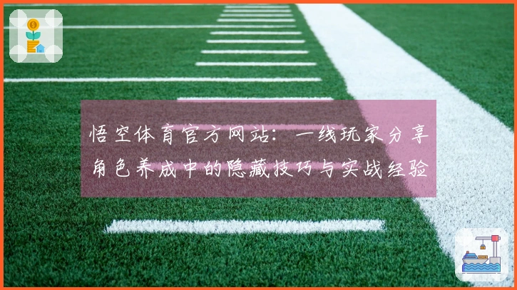 悟空体育官方网站：一线玩家分享角色养成中的隐藏技巧与实战经验