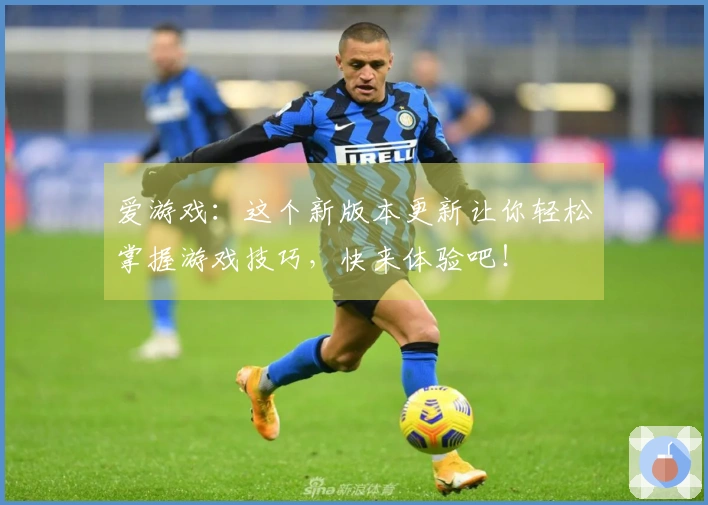 爱游戏：这个新版本更新让你轻松掌握游戏技巧，快来体验吧！